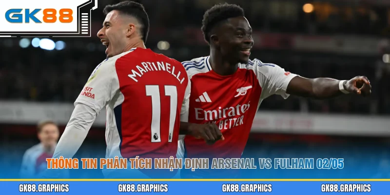 Thông tin phân tích nhận định Arsenal vs Fulham 02/05 